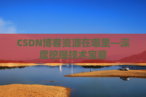 CSDN博客资源在哪里—深度挖掘技术宝藏