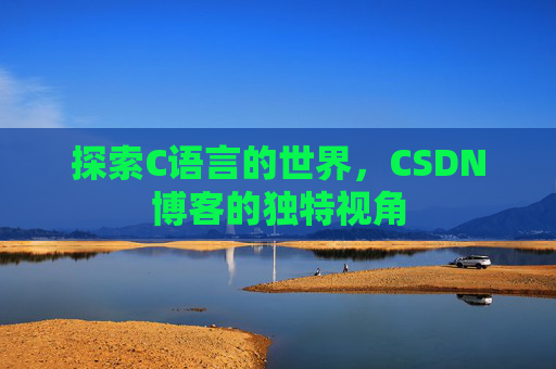 探索C语言的世界,CSDN博客的独特视角 探索C语言的世界,CSDN博客的独特视角